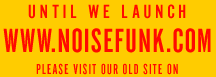 UNTIL WE LAUNCH WWW.NOISEFUNK.COM VISIT